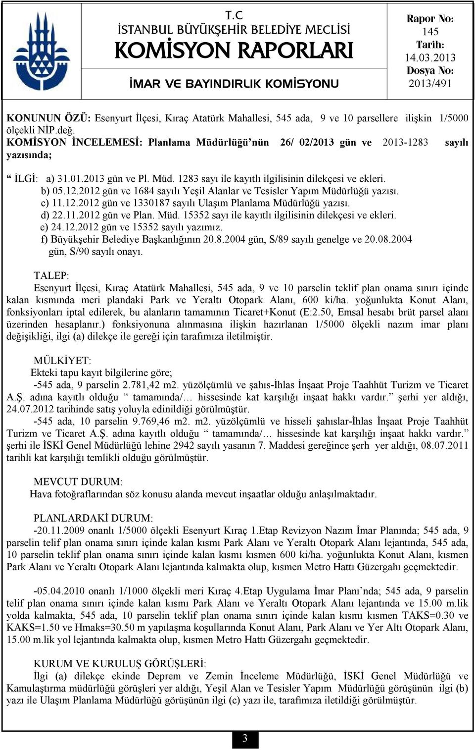 KOMİSYON İNCELEMESİ: Planlama Müdürlüğü nün 26/ 02/2013 gün ve 2013-1283 sayılı yazısında; İLGİ: a) 31.01.2013 gün ve Pl. Müd. 1283 sayı ile kayıtlı ilgilisinin dilekçesi ve ekleri. b) 05.12.2012 gün ve 1684 sayılı Yeşil Alanlar ve Tesisler Yapım Müdürlüğü yazısı.