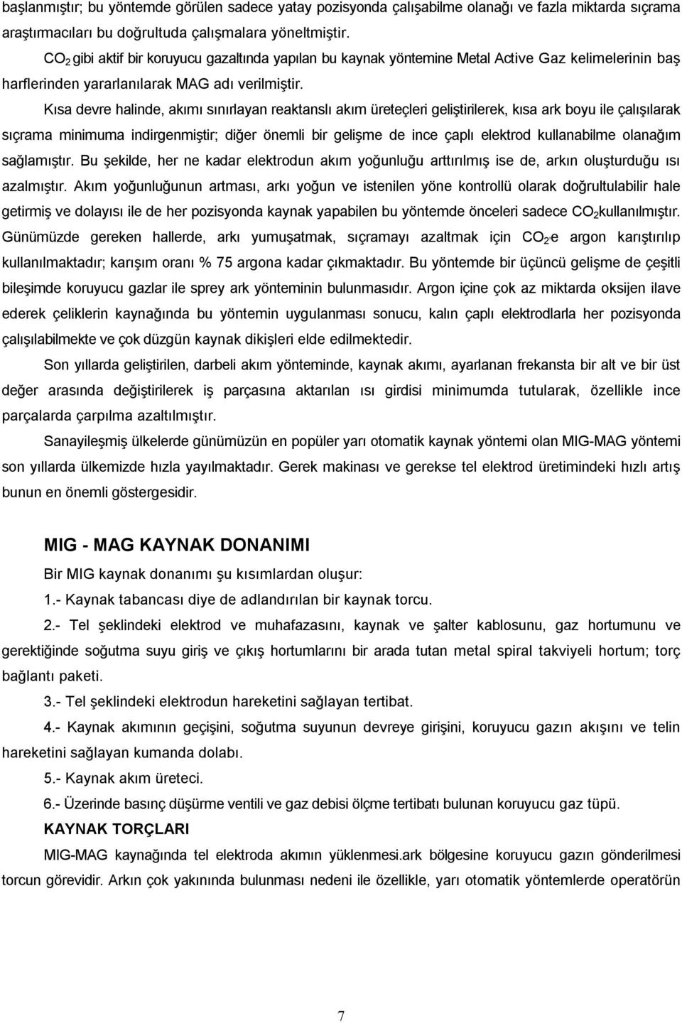 Kısa devre halinde, akımı sınırlayan reaktanslı akım üreteçleri geliştirilerek, kısa ark boyu ile çalışılarak sıçrama minimuma indirgenmiştir; diğer önemli bir gelişme de ince çaplı elektrod