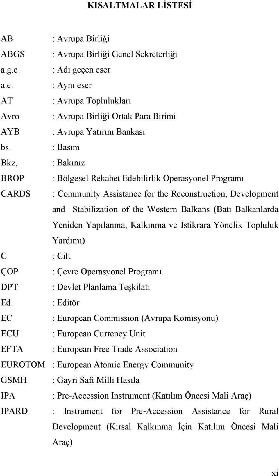 : Bakınız BROP : Bölgesel Rekabet Edebilirlik Operasyonel Programı CARDS : Community Assistance for the Reconstruction, Development and Stabilization of the Western Balkans (Batı Balkanlarda Yeniden