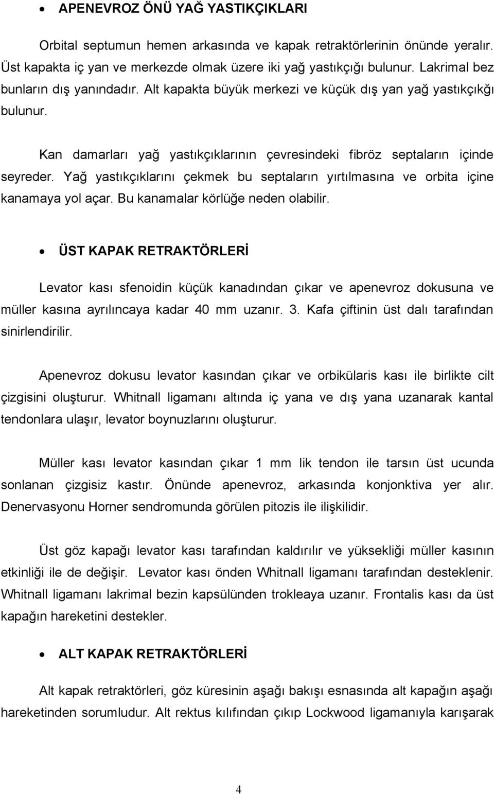 Yağ yastıkçıklarını çekmek bu septaların yırtılmasına ve orbita içine kanamaya yol açar. Bu kanamalar körlüğe neden olabilir.