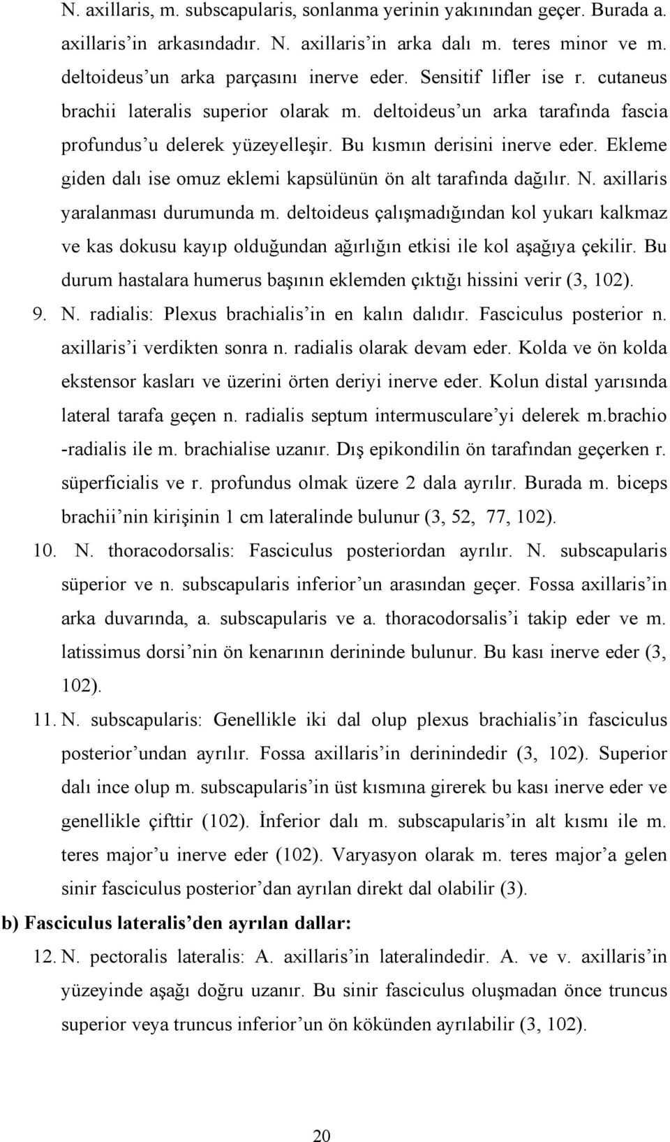 Ekleme giden dalı ise omuz eklemi kapsülünün ön alt tarafında dağılır. N. axillaris yaralanması durumunda m.