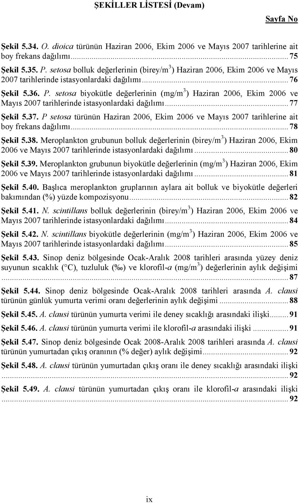 setosa biyokütle değerlerinin (mg/m 3 ) Haziran 2006, Ekim 2006 ve Mayıs 2007 tarihlerinde istasyonlardaki dağılımı... 77 Şekil 5.37.