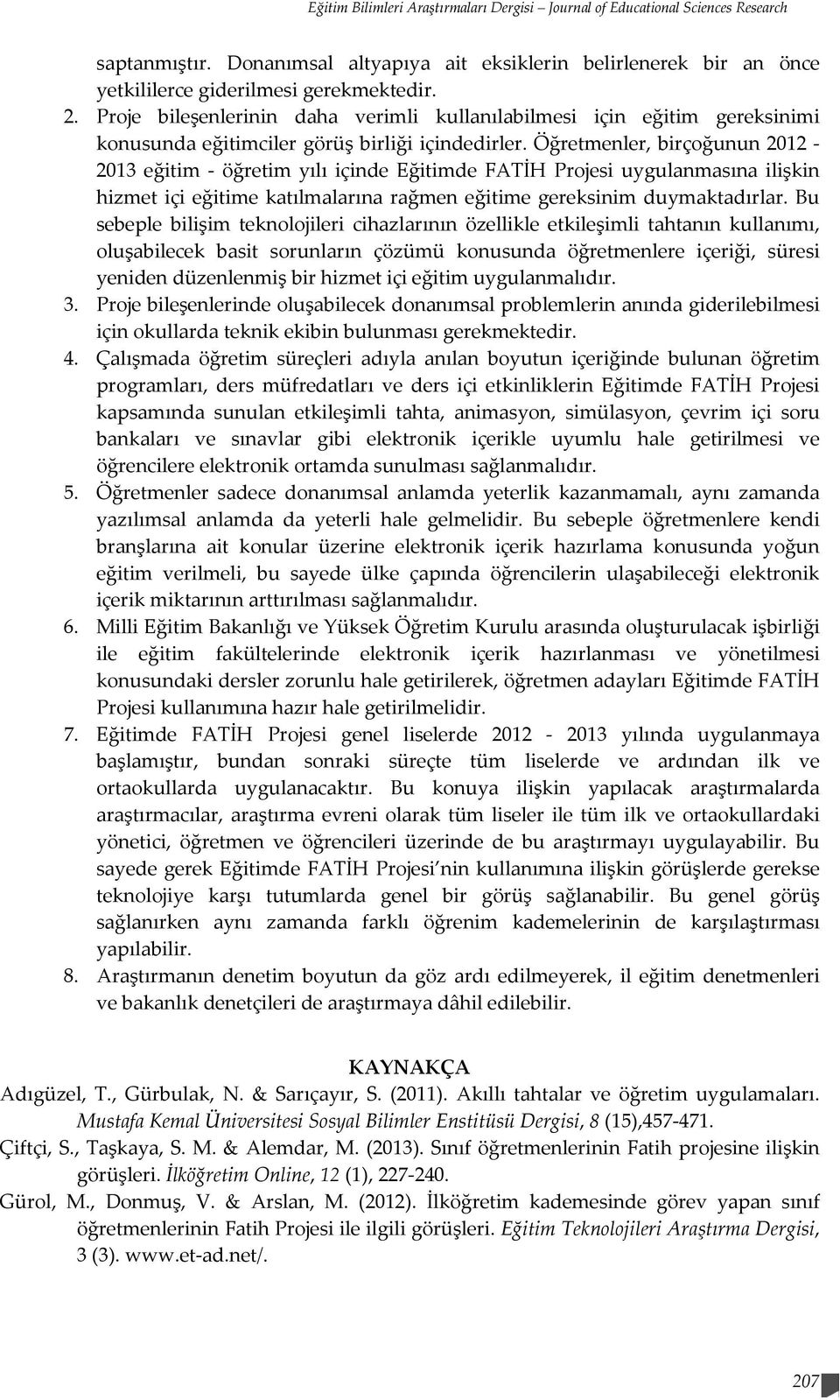 Öğretmenler, birçoğunun 2012-2013 eğitim - öğretim yılı içinde Eğitimde FATİH Projesi uygulanmasına ilişkin hizmet içi eğitime katılmalarına rağmen eğitime gereksinim duymaktadırlar.