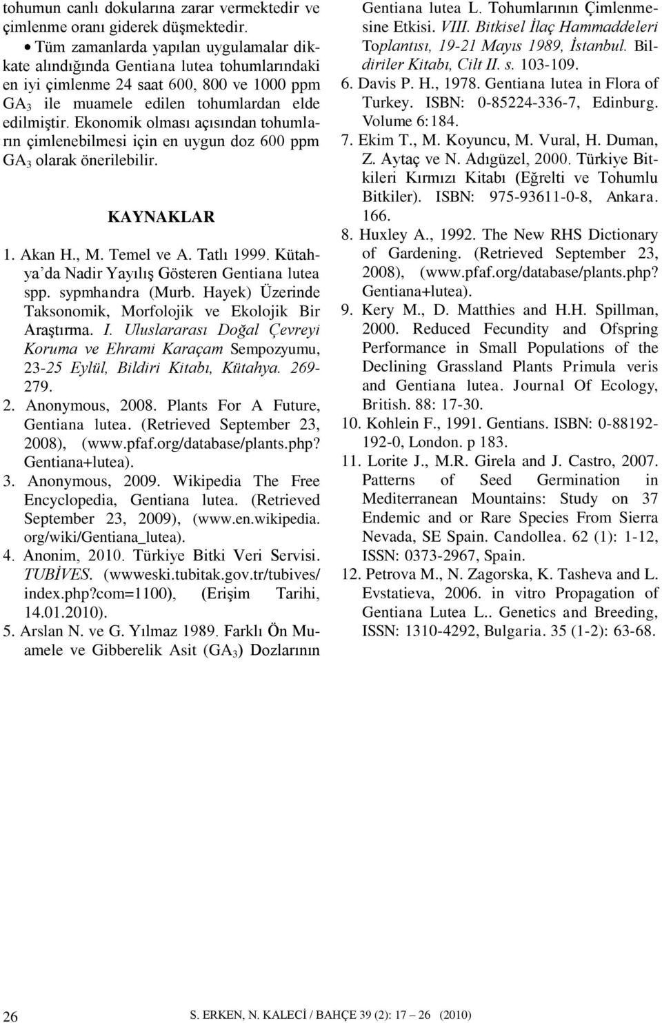 Ekonomik olması açısından tohumların çimlenebilmesi için en uygun doz 600 ppm GA 3 olarak önerilebilir. KAYNAKLAR 1. Akan H., M. Temel ve A. Tatlı 1999.