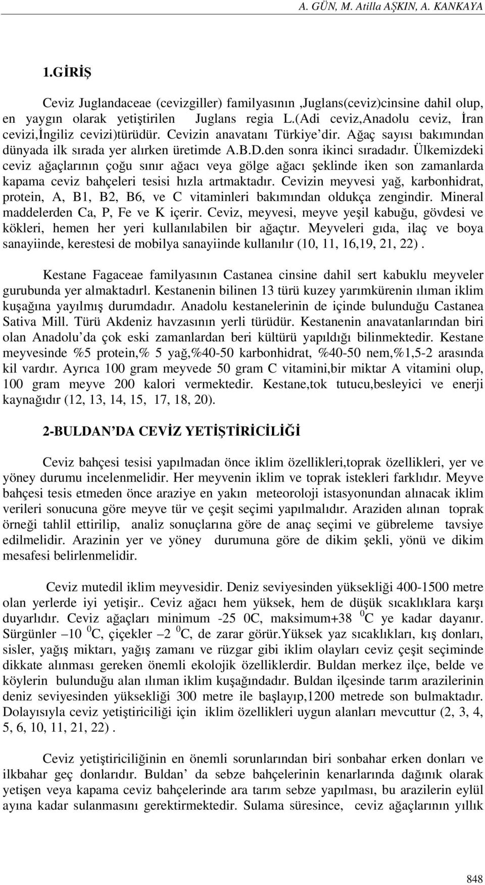 Ülkemizdeki ceviz ağaçlarının çoğu sınır ağacı veya gölge ağacı şeklinde iken son zamanlarda kapama ceviz bahçeleri tesisi hızla artmaktadır.