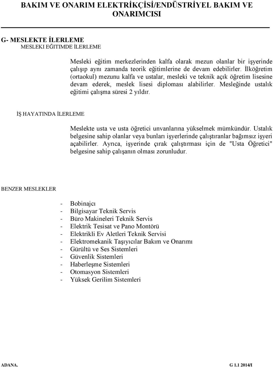 İŞ HAYATINDA İLERLEME Meslekte usta ve usta öğretici unvanlarına yükselmek mümkündür. Ustalık belgesine sahip olanlar veya bunları işyerlerinde çalıştıranlar bağımsız işyeri açabilirler.