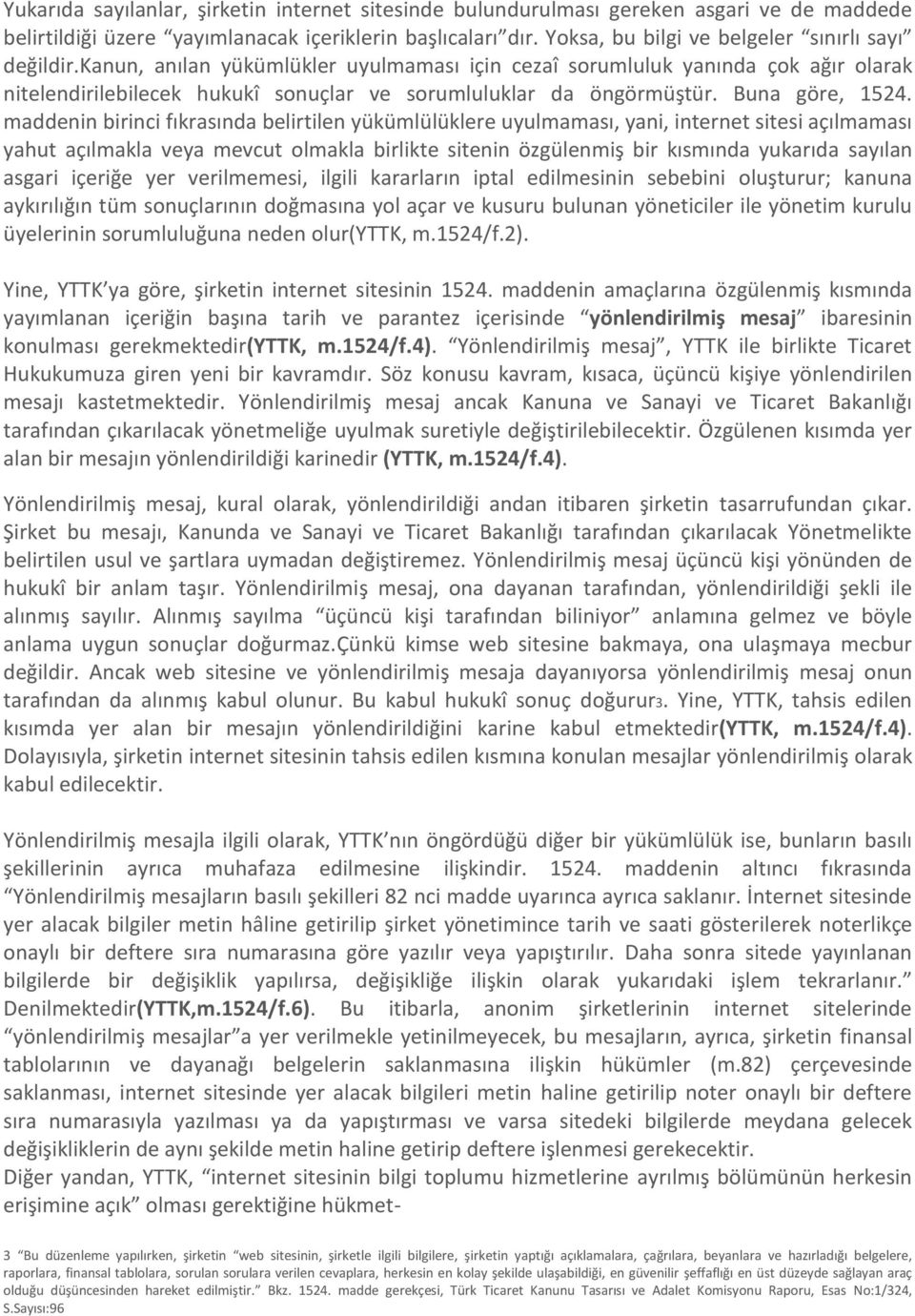 kanun, anılan yükümlükler uyulmaması için cezaî sorumluluk yanında çok ağır olarak nitelendirilebilecek hukukî sonuçlar ve sorumluluklar da öngörmüştür. Buna göre, 1524.