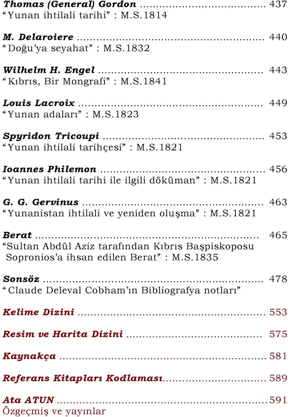 . 463 Yunanistan ihtilali ve yeniden oluşma : M.S.1821 Berat... 465 Sultan Abdül Aziz tarafından Kıbrıs Başpiskoposu Sopronios a ihsan edilen Berat : M.S.1835 Sonsöz.