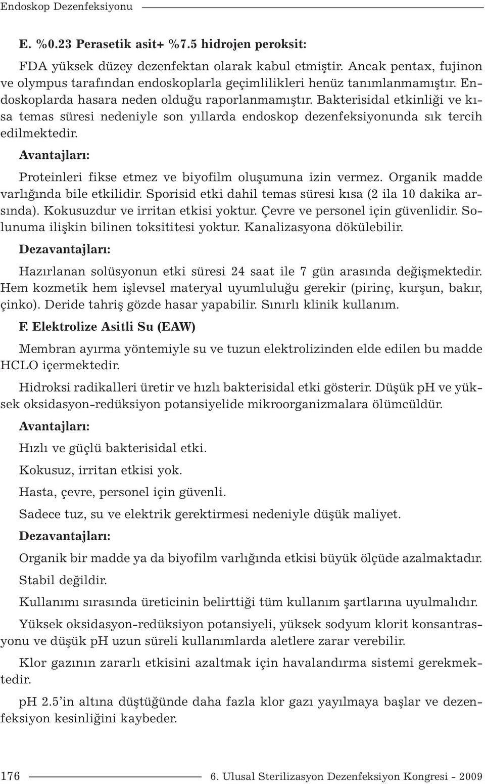 Avantajları: Proteinleri fikse etmez ve biyofilm oluşumuna izin vermez. Organik madde varlığında bile etkilidir. Sporisid etki dahil temas süresi kısa (2 ila 10 dakika arsında).