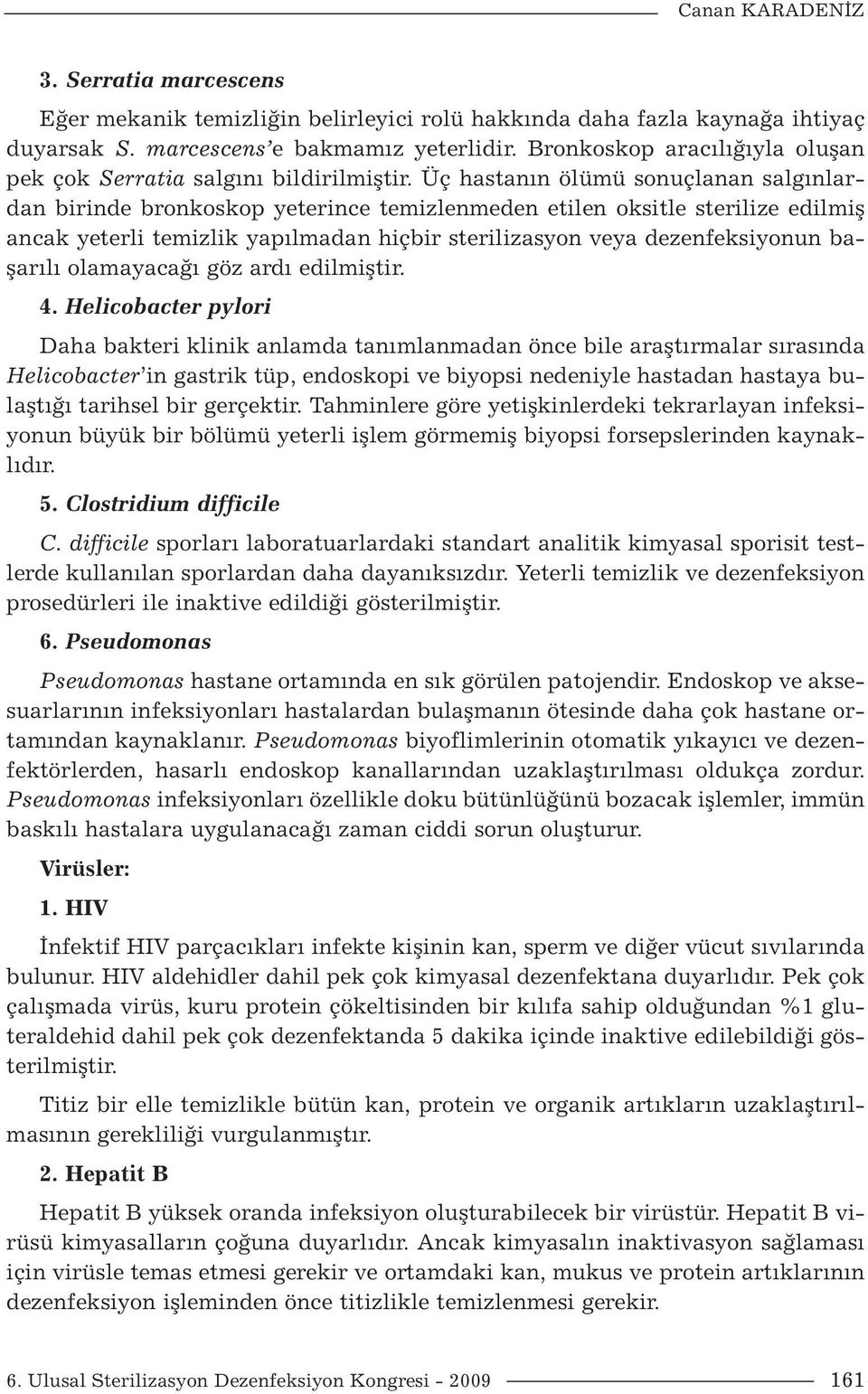 Üç hastanın ölümü sonuçlanan salgınlardan birinde bronkoskop yeterince temizlenmeden etilen oksitle sterilize edilmiş ancak yeterli temizlik yapılmadan hiçbir sterilizasyon veya dezenfeksiyonun