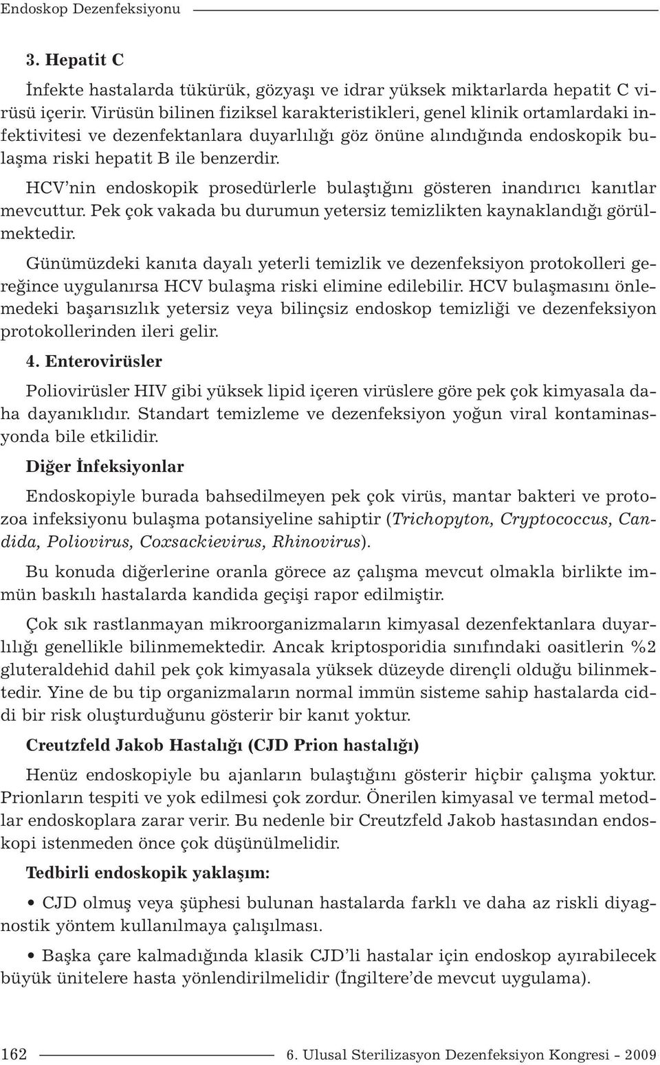 HCV nin endoskopik prosedürlerle bulaştığını gösteren inandırıcı kanıtlar mevcuttur. Pek çok vakada bu durumun yetersiz temizlikten kaynaklandığı görülmektedir.