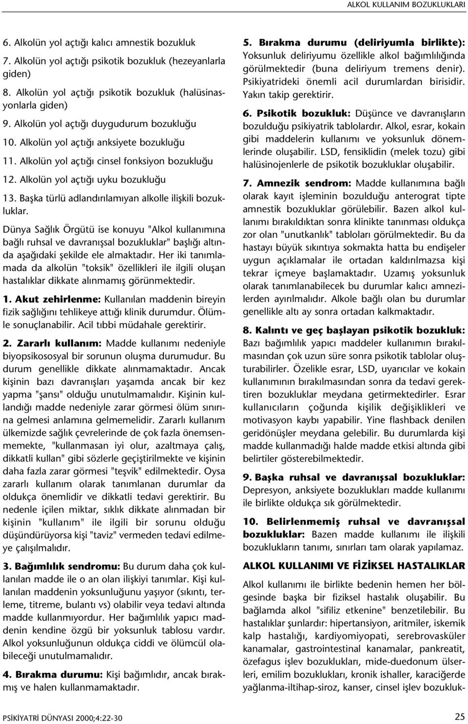 Alkolün yol açtýðý cinsel fonksiyon bozukluðu 12. Alkolün yol açtýðý uyku bozukluðu 13. Baþka türlü adlandýrýlamýyan alkolle iliþkili bozukluklar.