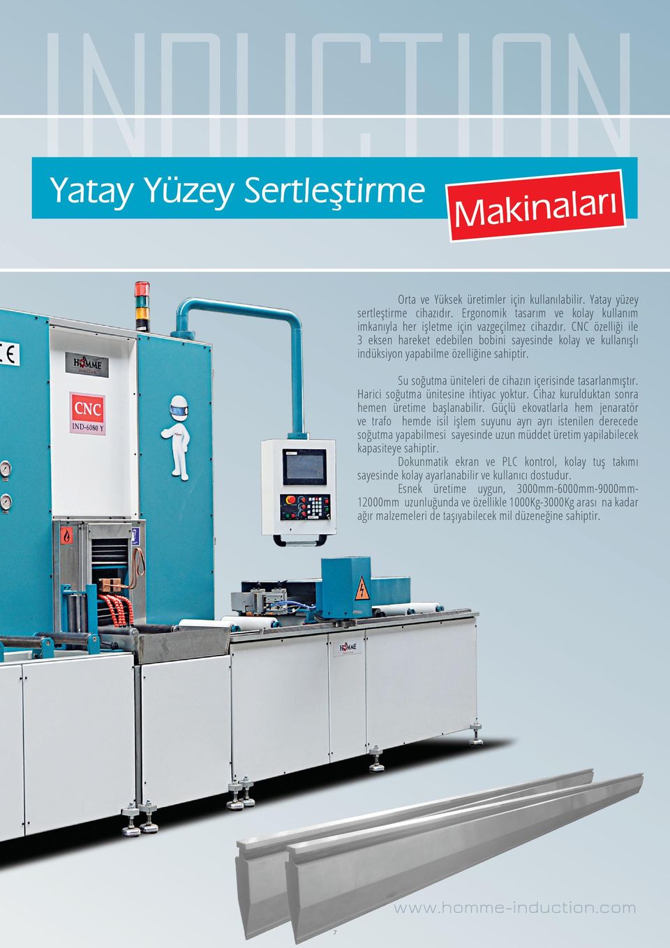 CNC özelliği ile 3 eksen hareket edebilen bobini sayesinde kolay ve kullanışlı indüksiyon yapabilme özelliğine sahiptir. Su soğutma üniteleri de cihazın içerisinde tasarlanmıştır.