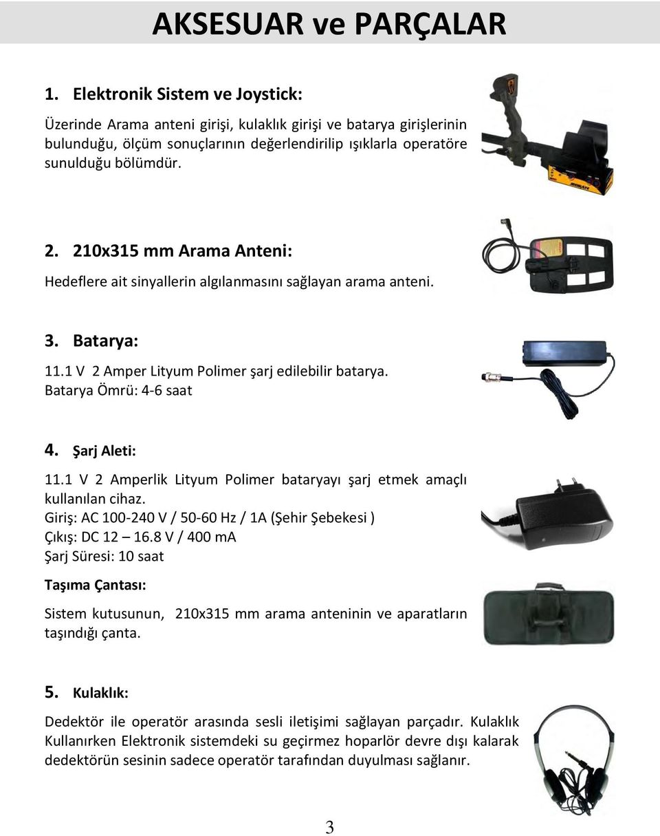 210x315 mm Arama Anteni: Hedeflere ait sinyallerin algılanmasını sağlayan arama anteni. 3. Batarya: 11.1 V 2 Amper Lityum Polimer şarj edilebilir batarya. Batarya Ömrü: 4-6 saat 4. Şarj Aleti: 11.