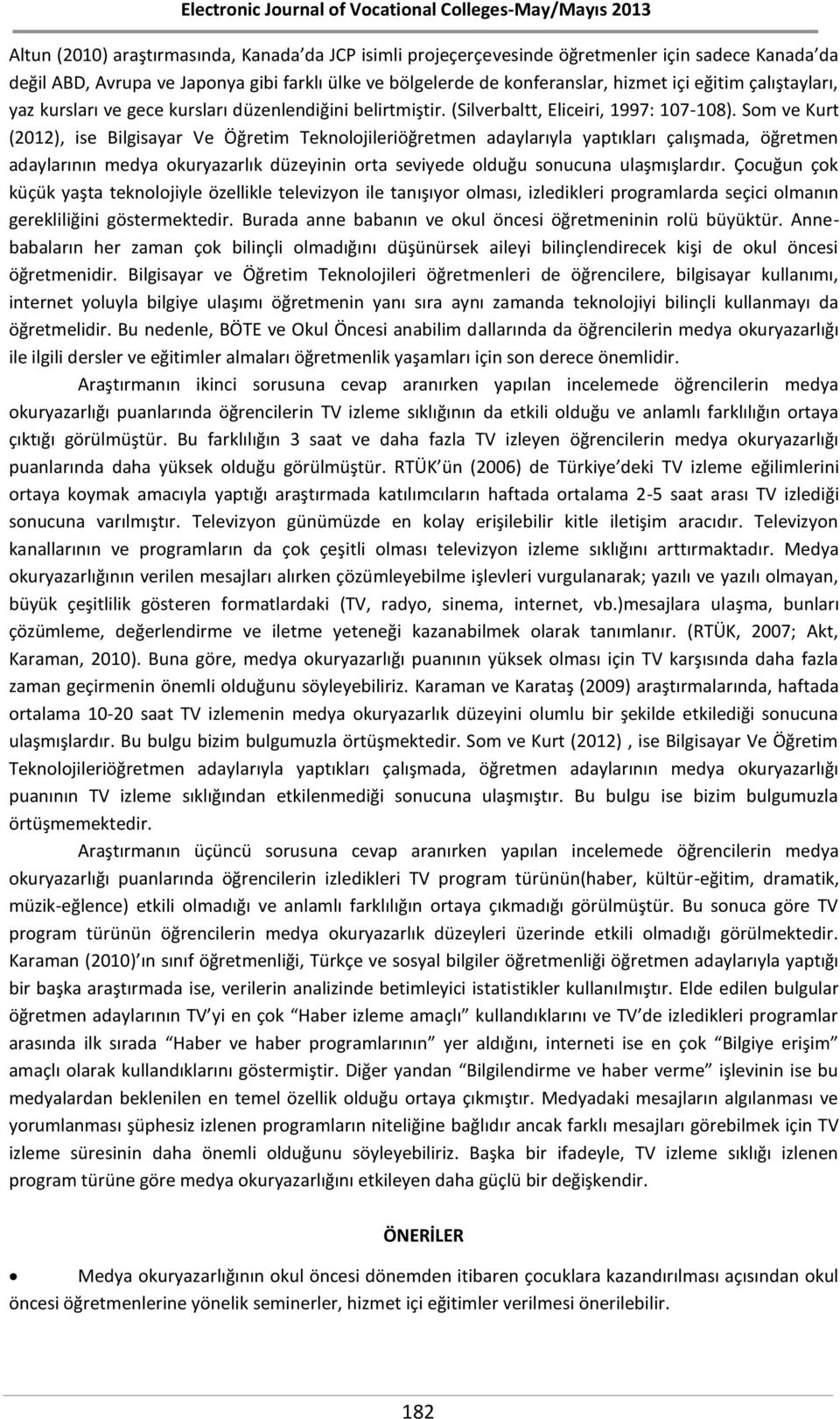 Som ve Kurt (2012), ise Bilgisayar Ve Öğretim Teknolojileriöğretmen adaylarıyla yaptıkları çalışmada, öğretmen adaylarının medya okuryazarlık düzeyinin orta seviyede olduğu sonucuna ulaşmışlardır.