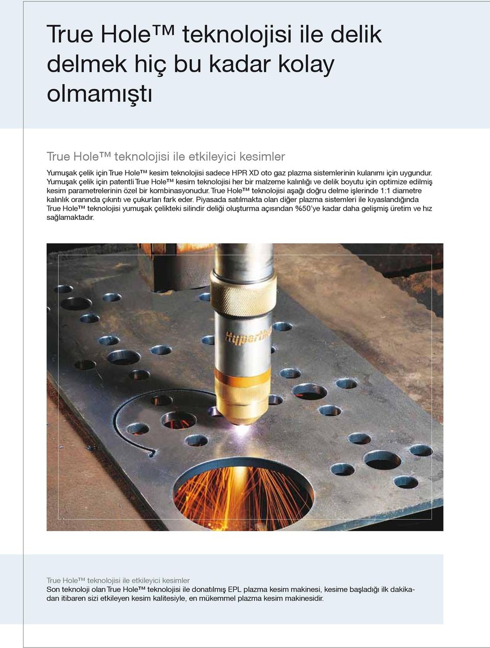 Yumuºak çelik için patentli True Hole kesim teknolojisi her bir malzeme kalınlığı ve delik boyutu için optimize edilmiº kesim parametrelerinin özel bir kombinasyonudur.