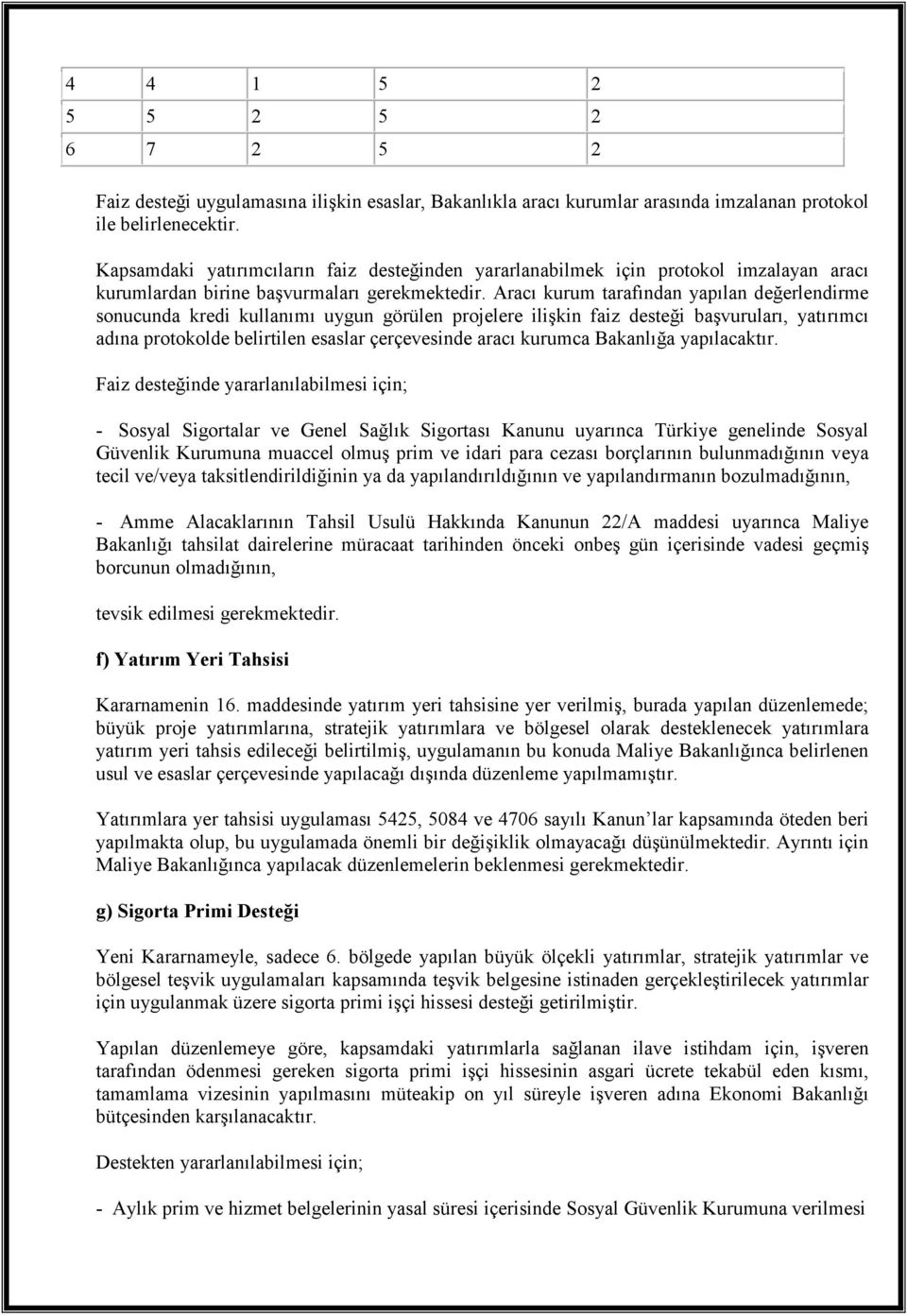 Aracı kurum tarafından yapılan değerlendirme sonucunda kredi kullanımı uygun görülen projelere ilişkin faiz başvuruları, yatırımcı adına protokolde belirtilen esaslar çerçevesinde aracı kurumca