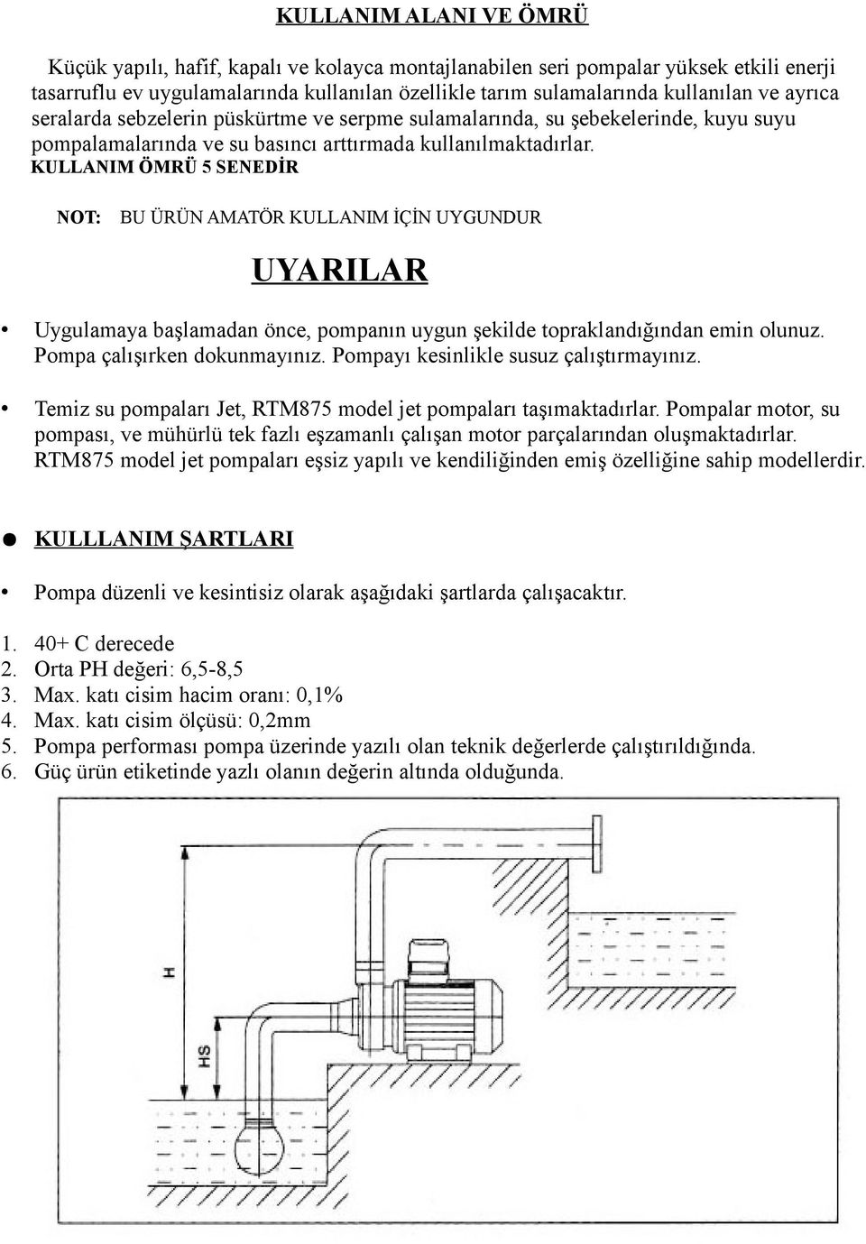 KULLANIM ÖMRÜ 5 SENEDİR NOT: BU ÜRÜN AMATÖR KULLANIM İÇİN UYGUNDUR UYARILAR Uygulamaya başlamadan önce, pompanın uygun şekilde topraklandığından emin olunuz. Pompa çalışırken dokunmayınız.