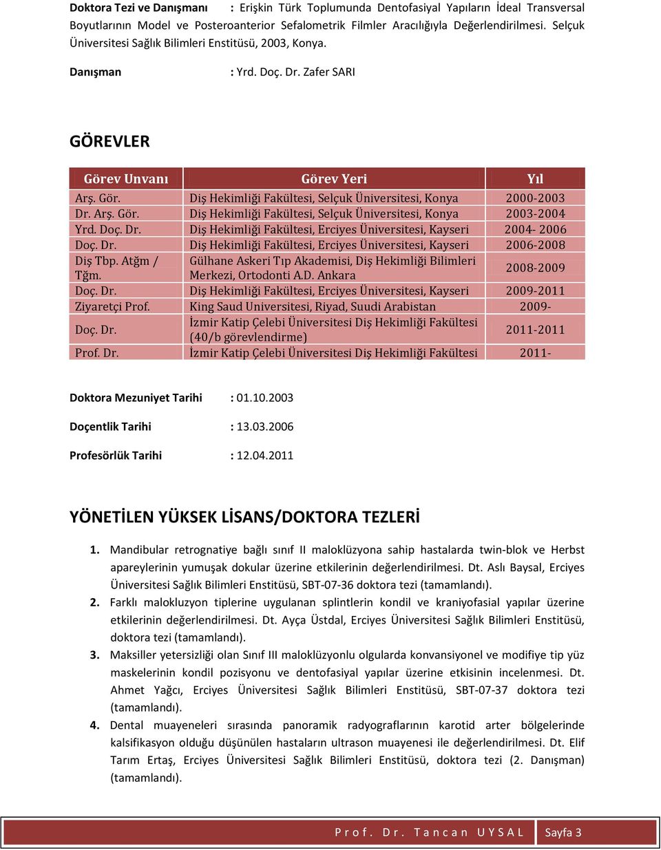 Arş. Gör. Diş Hekimliği Fakültesi, Selçuk Üniversitesi, Konya 2003-2004 Yrd. Doç. Dr. Diş Hekimliği Fakültesi, Erciyes Üniversitesi, Kayseri 2004-2006 Doç. Dr. Diş Hekimliği Fakültesi, Erciyes Üniversitesi, Kayseri 2006-2008 Diş Tbp.