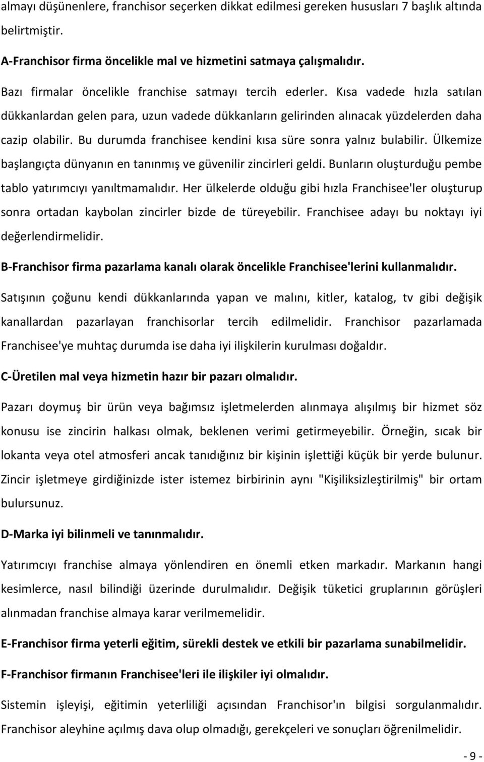 Bu durumda franchisee kendini kısa süre sonra yalnız bulabilir. Ülkemize başlangıçta dünyanın en tanınmış ve güvenilir zincirleri geldi. Bunların oluşturduğu pembe tablo yatırımcıyı yanıltmamalıdır.