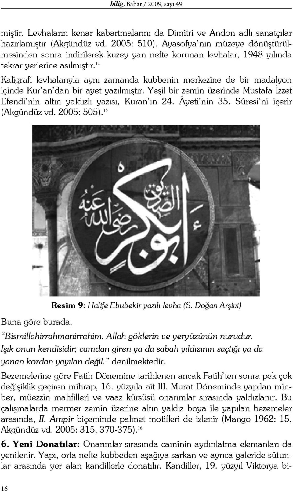 14 Kaligrafi levhalarıyla aynı zamanda kubbenin merkezine de bir madalyon içinde Kur an dan bir ayet yazılmıştır. Yeşil bir zemin üzerinde Mustafa İzzet Efendi nin altın yaldızlı yazısı, Kuran ın 24.