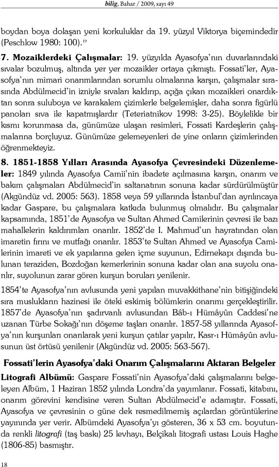 Fossati ler, Ayasofya nın mimari onarımlarından sorumlu olmalarına karşın, çalışmalar sırasında Abdülmecid in izniyle sıvaları kaldırıp, açığa çıkan mozaikleri onardıktan sonra suluboya ve karakalem