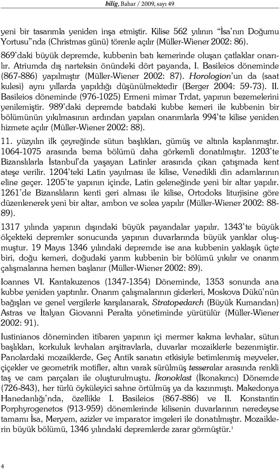 Horologion un da (saat kulesi) aynı yıllarda yapıldığı düşünülmektedir (Berger 2004: 59-73). II. Basileios döneminde (976-1025) Ermeni mimar Trdat, yapının bezemelerini yenilemiştir.