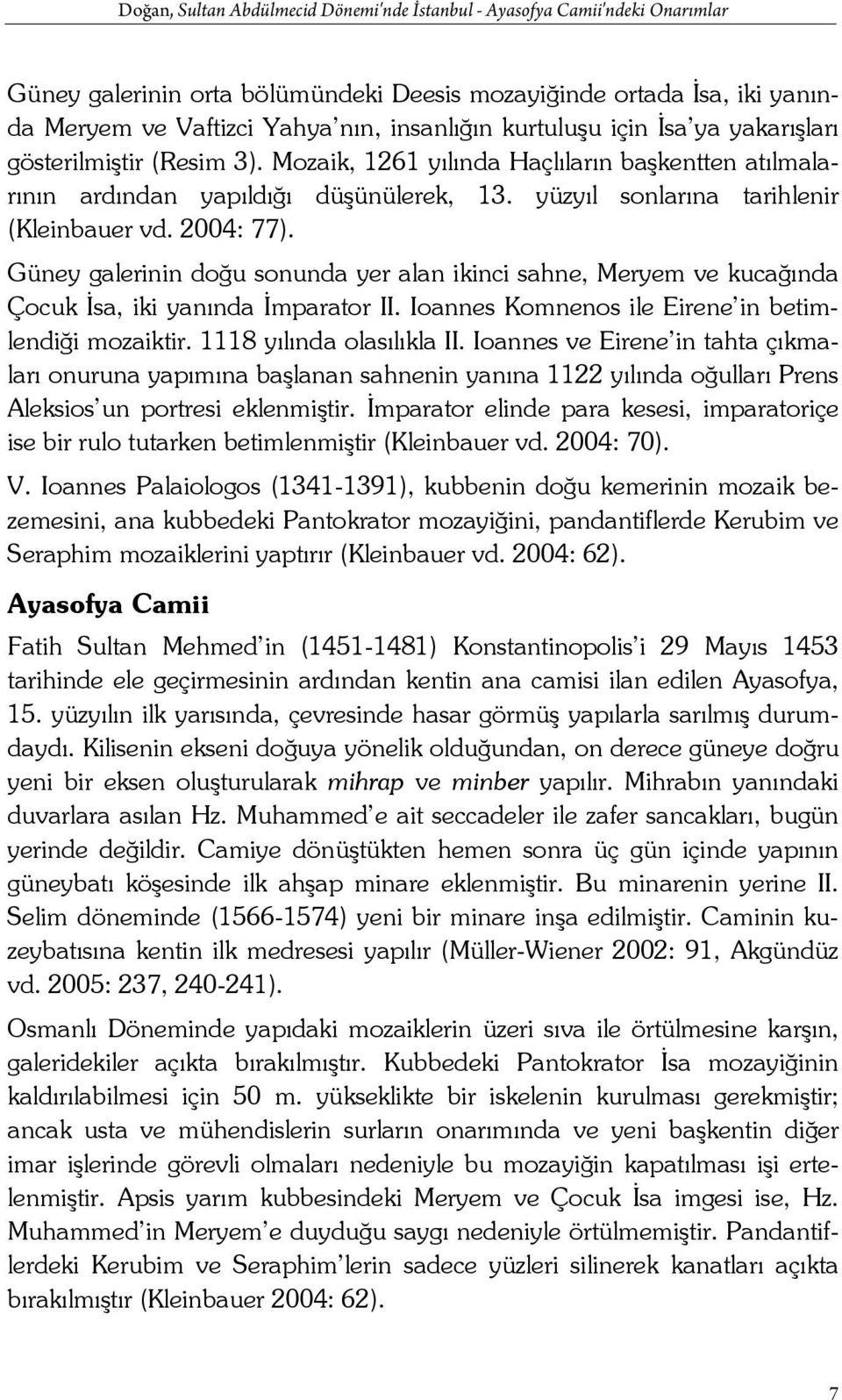 2004: 77). Güney galerinin doğu sonunda yer alan ikinci sahne, Meryem ve kucağında Çocuk İsa, iki yanında İmparator II. Ioannes Komnenos ile Eirene in betimlendiği mozaiktir.