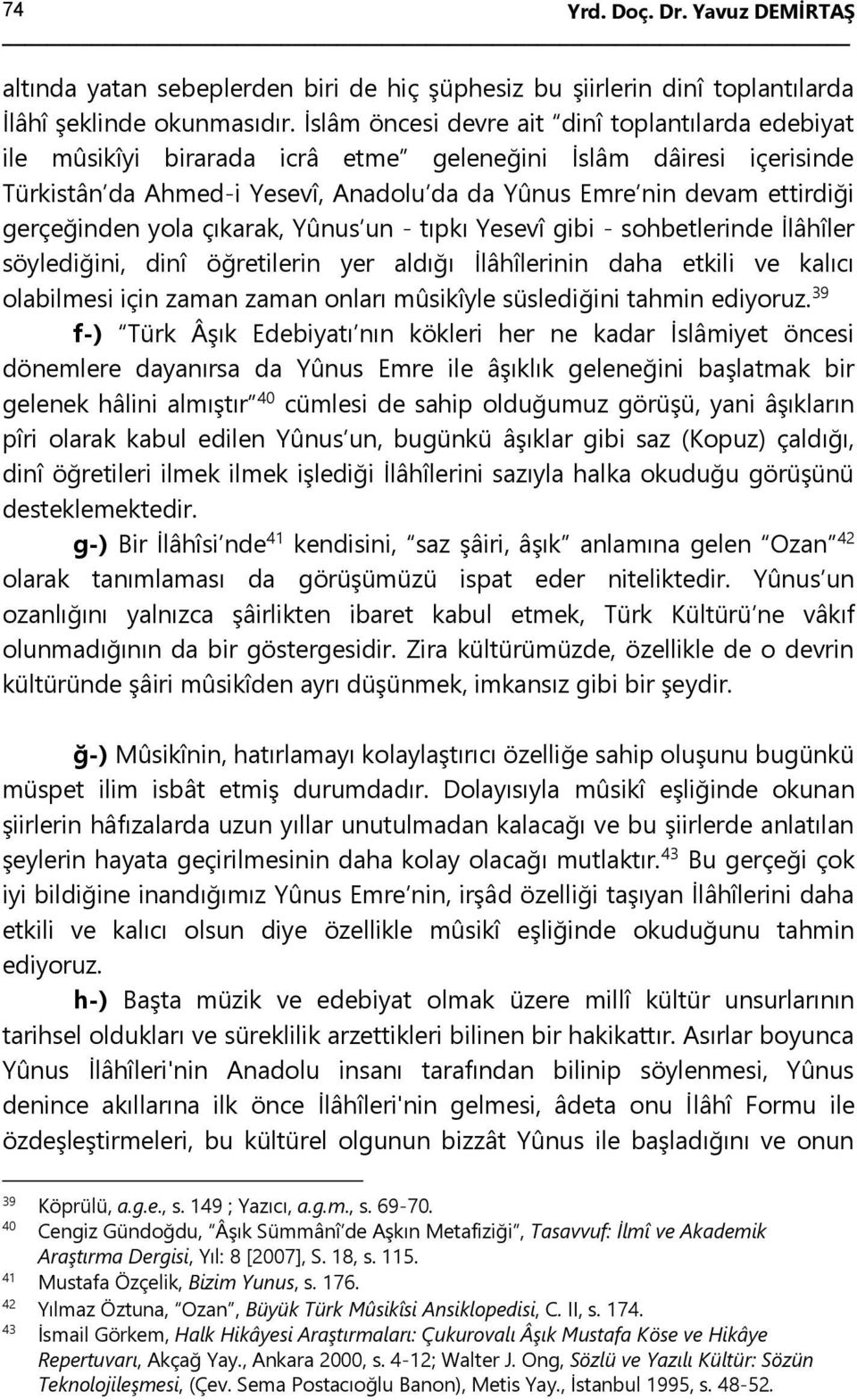 gerçeğinden yola çıkarak, Yûnus un - tıpkı Yesevî gibi - sohbetlerinde İlâhîler söylediğini, dinî öğretilerin yer aldığı İlâhîlerinin daha etkili ve kalıcı olabilmesi için zaman zaman onları