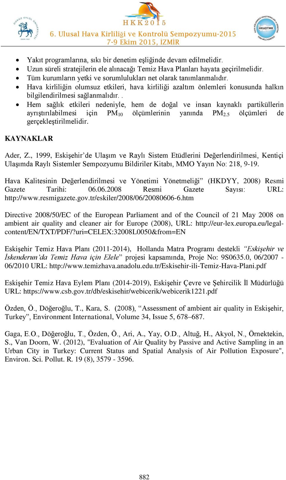 . Hem sağlık etkileri nedeniyle, hem de doğal ve insan kaynaklı partiküllerin ayrıştırılabilmesi için PM 10 ölçümlerinin yanında PM 2.5 ölçümleri de gerçekleştirilmelidir. KAYNAKLAR Ader, Z.