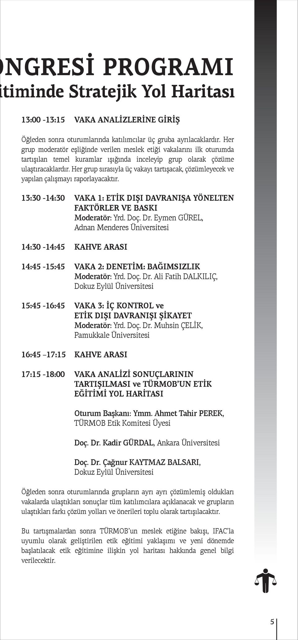 Her grup sırasıyla üç vakayı tartışacak, çözümleyecek ve yapılan çalışmayı raporlayacaktır. 13:30-14:30 VAKA 1: ETİK DIŞI DAVRANIŞA YÖNELTEN FAKTÖRLER VE BASKI Moderatör: Yrd. Doç. Dr.