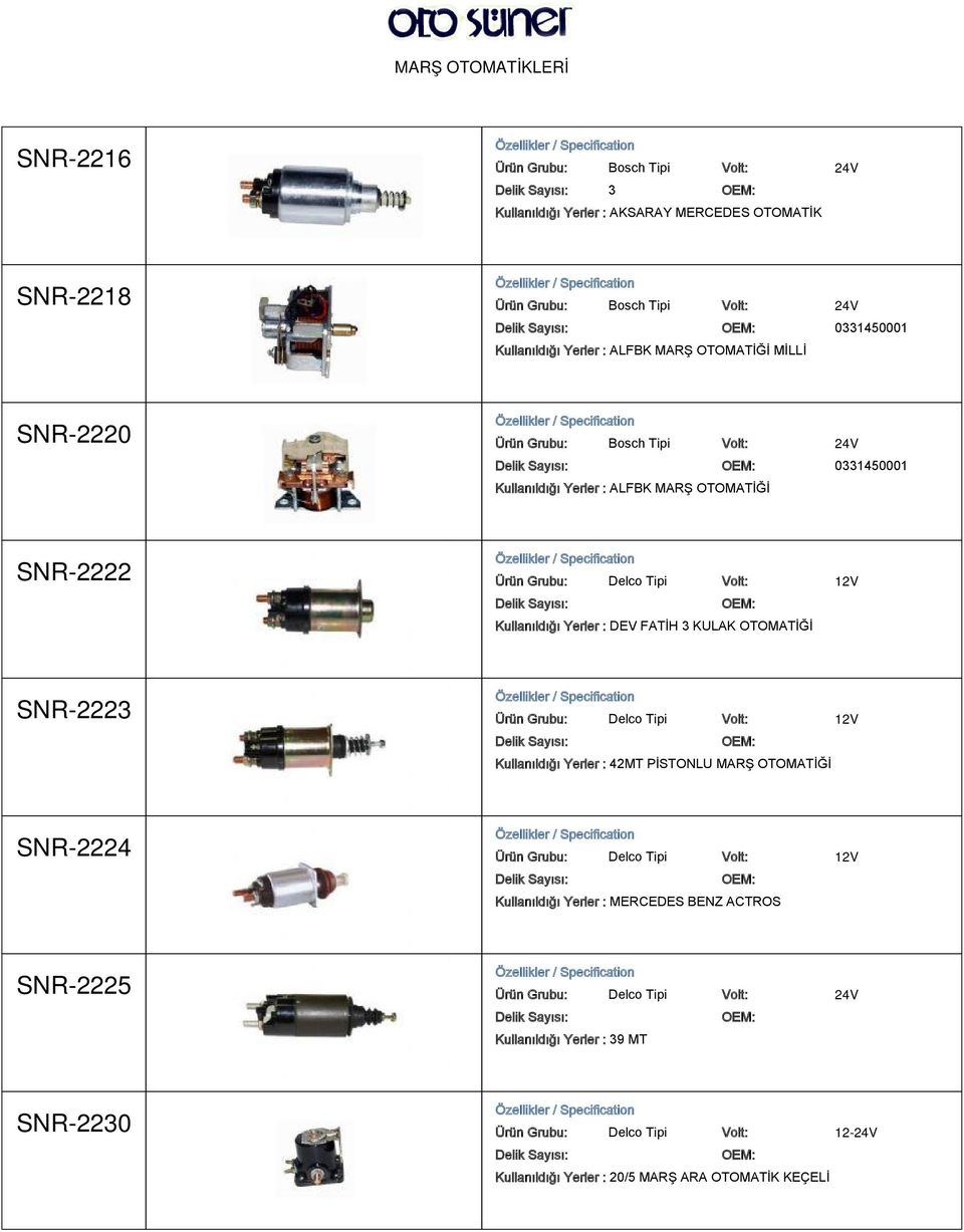 Kullanıldığı Yerler : DEV FATİH 3 KULAK OTOMATİĞİ SNR-2223 Kullanıldığı Yerler : 42MT PİSTONLU MARŞ OTOMATİĞİ SNR-2224 Kullanıldığı Yerler : MERCEDES BENZ