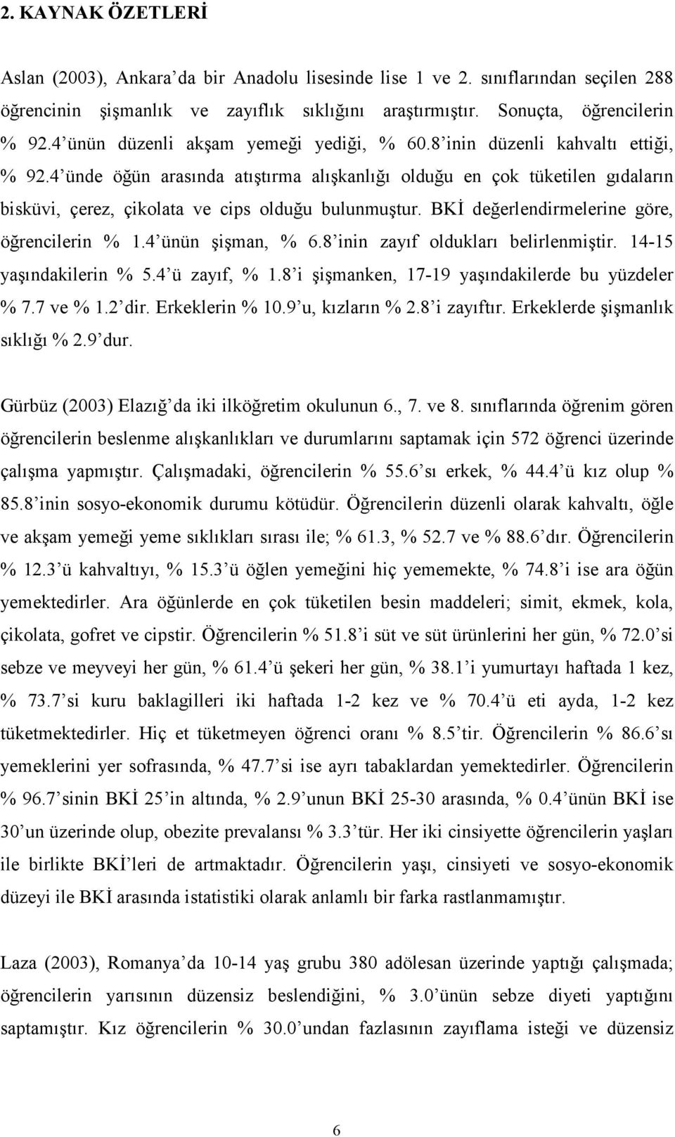 4 ünde öğün arasında atıştırma alışkanlığı olduğu en çok tüketilen gıdaların bisküvi, çerez, çikolata ve cips olduğu bulunmuştur. BKİ değerlendirmelerine göre, öğrencilerin % 1.4 ünün şişman, % 6.