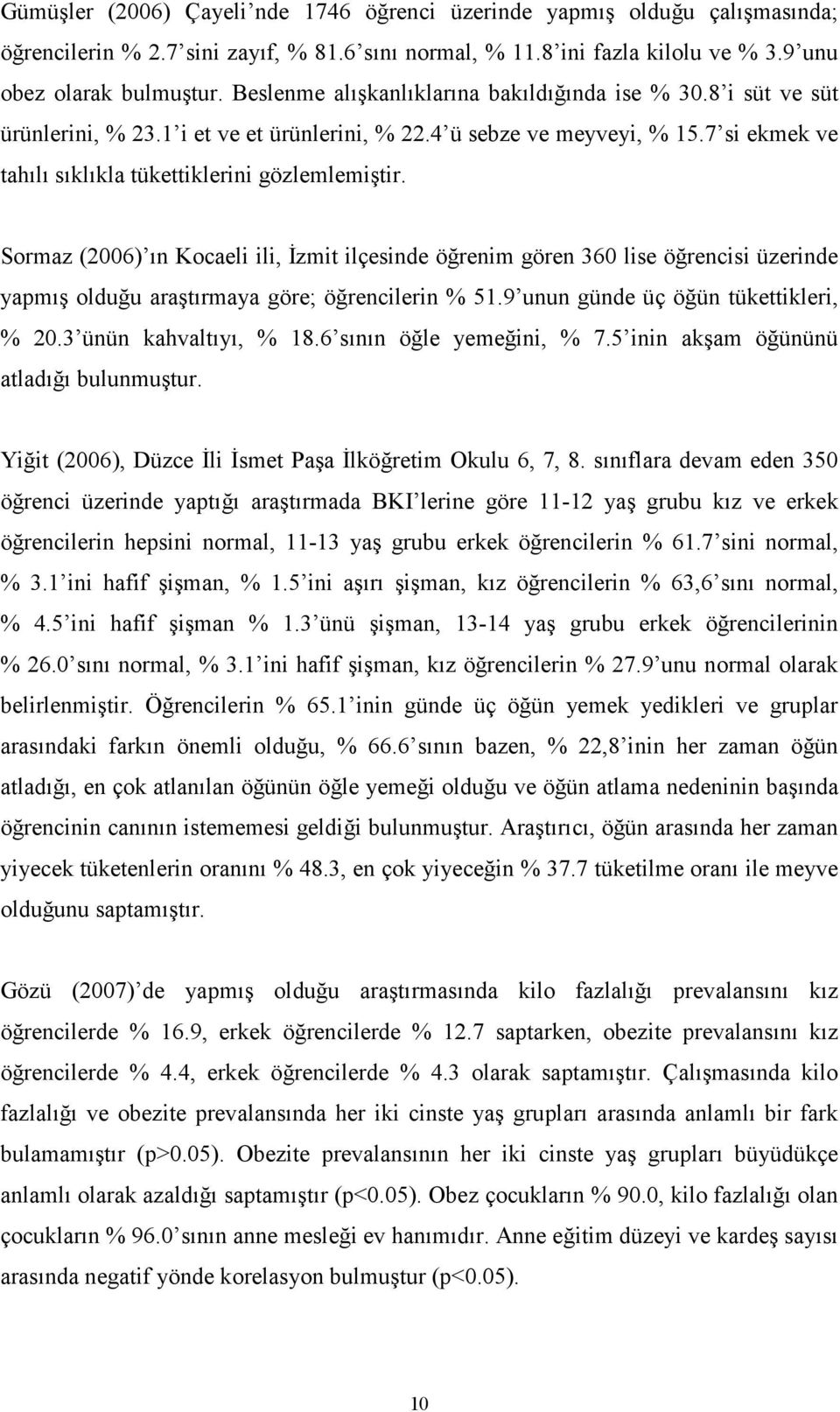 Sormaz (2006) ın Kocaeli ili, İzmit ilçesinde öğrenim gören 360 lise öğrencisi üzerinde yapmış olduğu araştırmaya göre; öğrencilerin % 51.9 unun günde üç öğün tükettikleri, % 20.