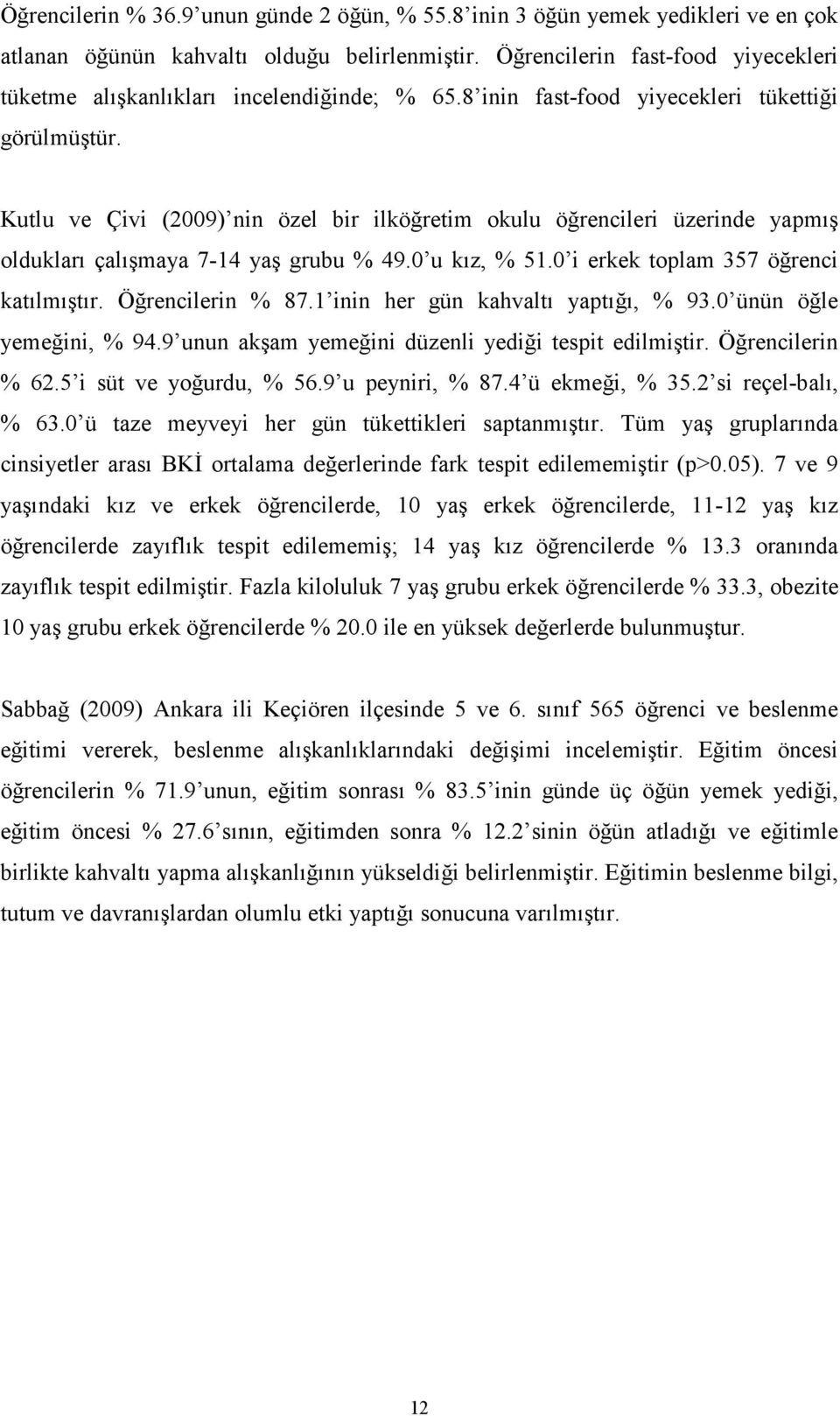 Kutlu ve Çivi (2009) nin özel bir ilköğretim okulu öğrencileri üzerinde yapmış oldukları çalışmaya 7-14 yaş grubu % 49.0 u kız, % 51.0 i erkek toplam 357 öğrenci katılmıştır. Öğrencilerin % 87.