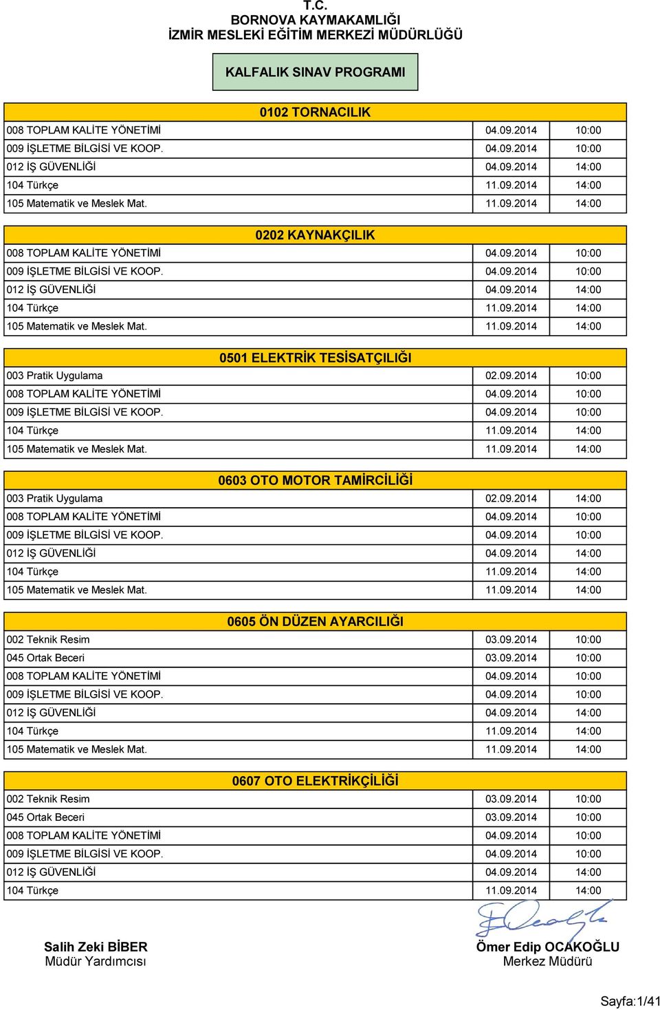 09.2014 10:00 008 TOPLAM KALİTE YÖNETİMİ 04.09.2014 10:00 009 İŞLETME BİLGİSİ VE KOOP. 04.09.2014 10:00 0603 OTO MOTOR TAMİRCİLİĞİ 003 Pratik Uygulama 02.09.2014 14:00 008 TOPLAM KALİTE YÖNETİMİ 04.