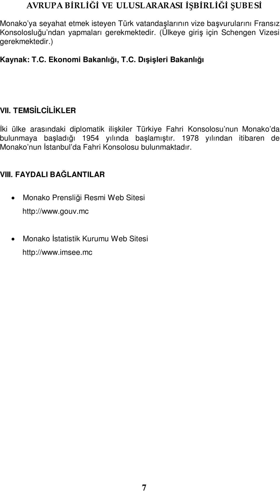 TEMSİLCİLİKLER İki ülke arasındaki diplomatik ilişkiler Türkiye Fahri Konsolosu nun Monako da bulunmaya başladığı 1954 yılında başlamıştır.