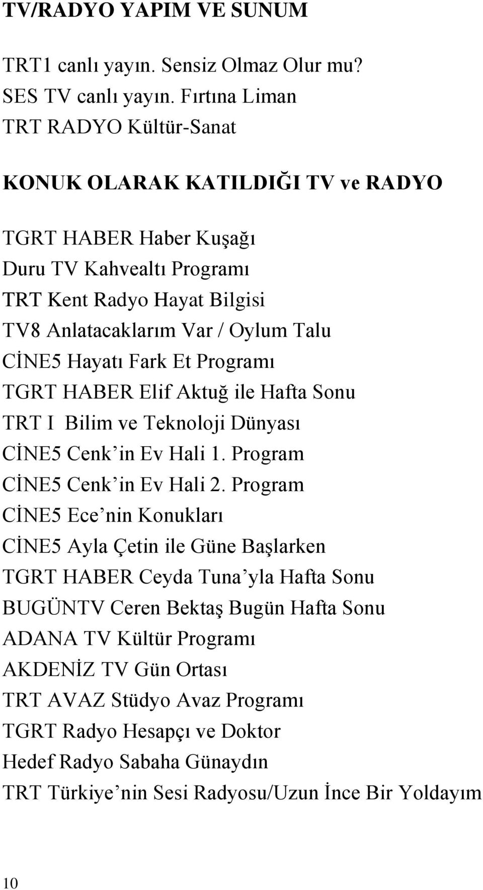 CİNE5 Hayatı Fark Et Programı TGRT HABER Elif Aktuğ ile Hafta Sonu TRT I Bilim ve Teknoloji Dünyası CİNE5 Cenk in Ev Hali 1. Program CİNE5 Cenk in Ev Hali 2.