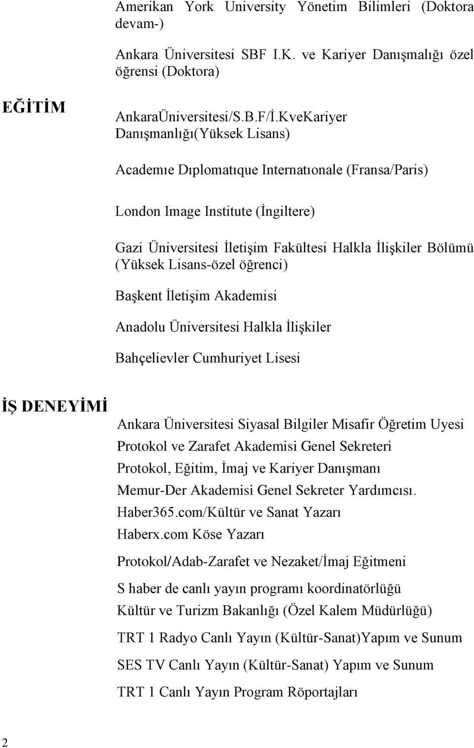 Lisans-özel öğrenci) Başkent İletişim Akademisi Anadolu Üniversitesi Halkla İlişkiler Bahçelievler Cumhuriyet Lisesi İŞ DENEYİMİ Ankara Üniversitesi Siyasal Bilgiler Misafir Öğretim Uyesi Protokol ve