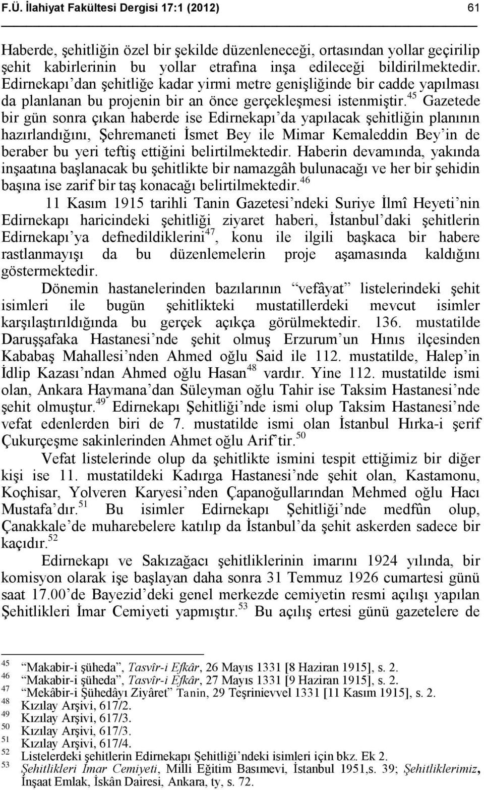 45 Gazetede bir gün sonra çıkan haberde ise Edirnekapı da yapılacak şehitliğin planının hazırlandığını, Şehremaneti İsmet Bey ile Mimar Kemaleddin Bey in de beraber bu yeri teftiş ettiğini