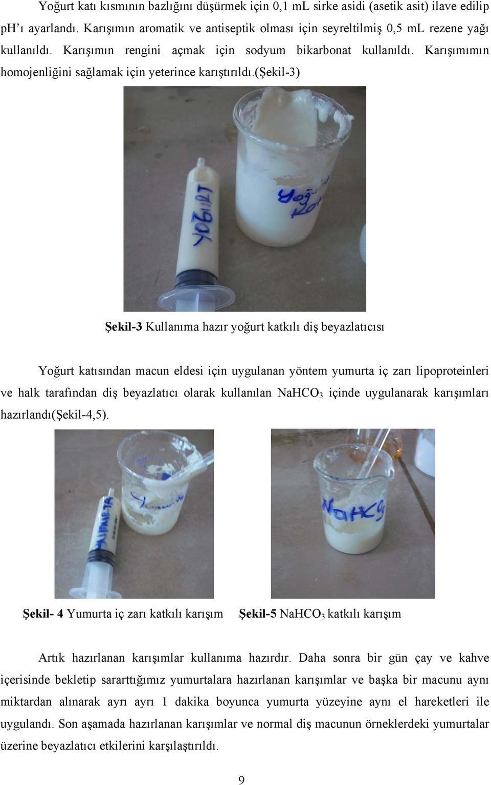 (şekil-3) Şekil-3 Kullanıma hazır yoğurt katkılı diş beyazlatıcısı Yoğurt katısından macun eldesi için uygulanan yöntem yumurta iç zarı lipoproteinleri ve halk tarafından diş beyazlatıcı olarak