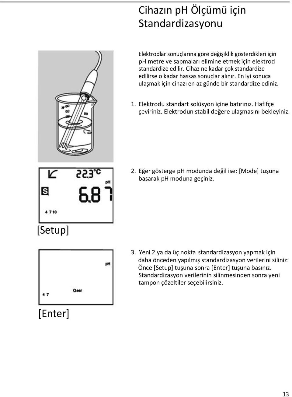 Hafifçe çeviriniz. Elektrodun stabil değere ulaşmasını bekleyiniz. 2. Eğer gösterge ph modunda değil ise: [Mode] tuşuna basarak ph moduna geçiniz. [Setup] 3.