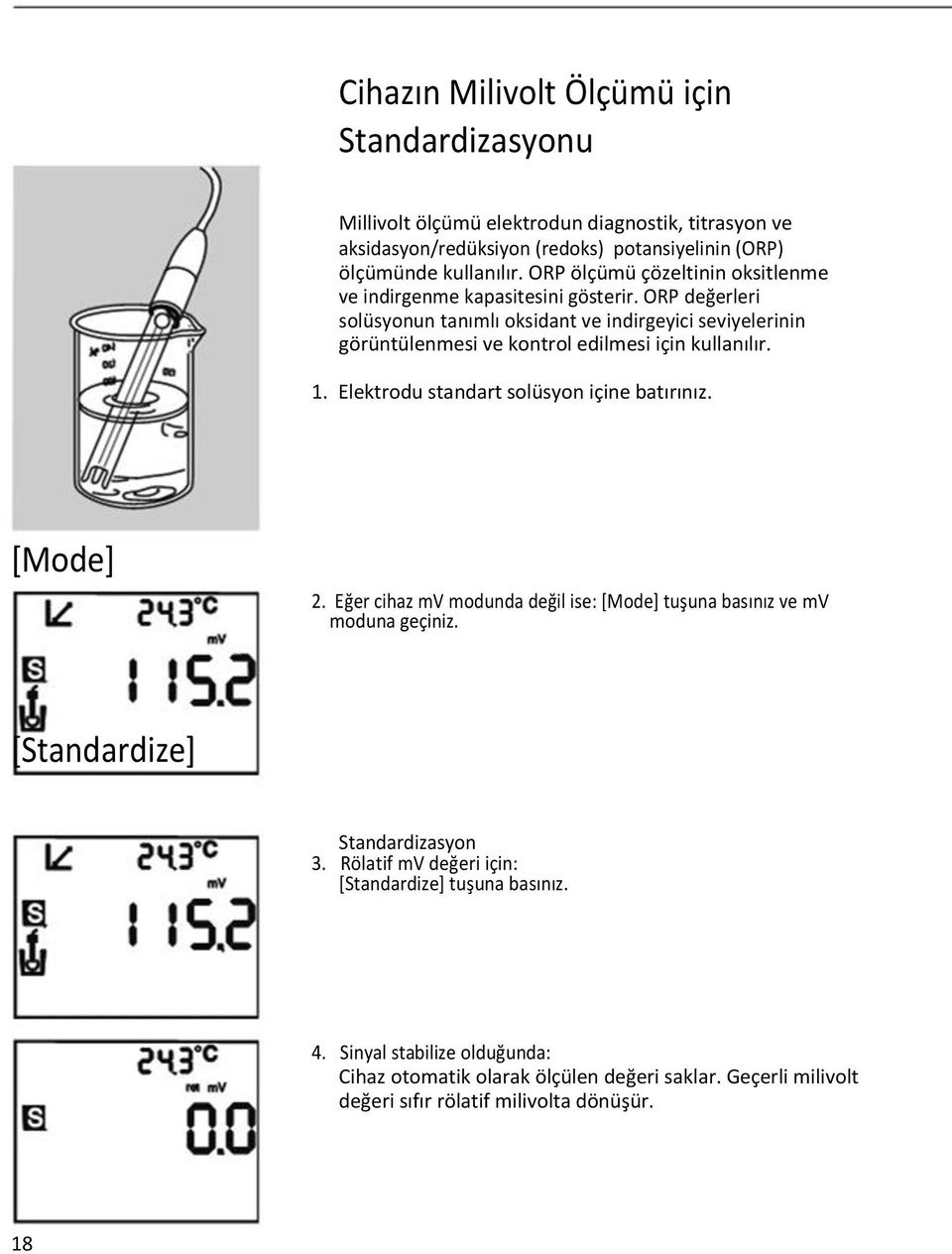 ORP değerleri solüsyonun tanımlı oksidant ve indirgeyici seviyelerinin görüntülenmesi ve kontrol edilmesi için kullanılır. 1. Elektrodu standart solüsyon içine batırınız. [Mode] 2.