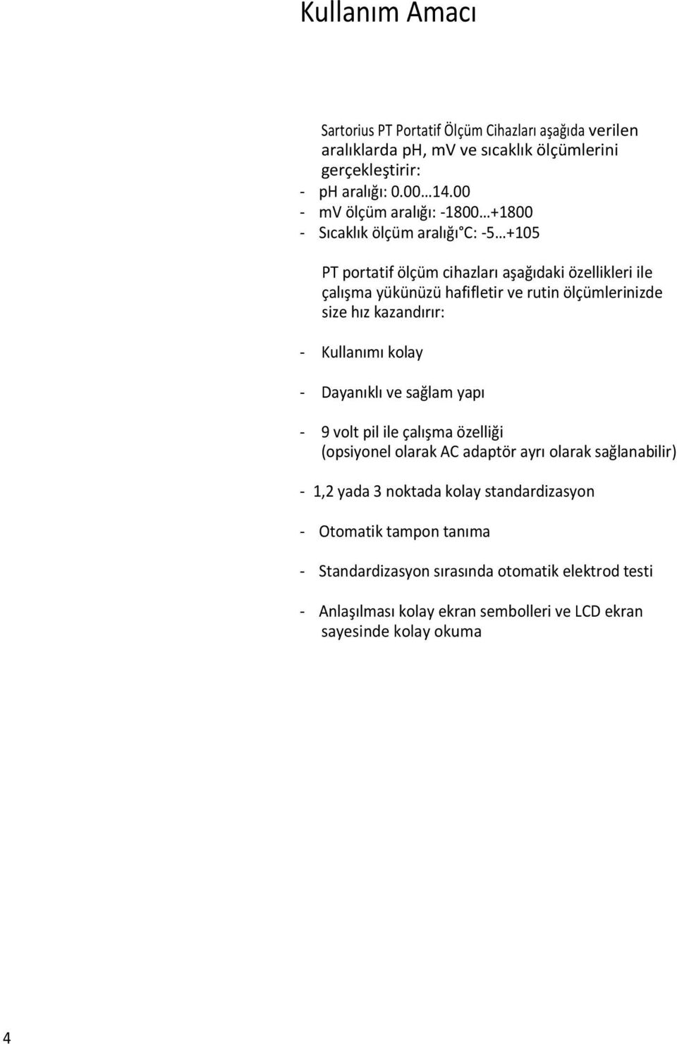 ölçümlerinizde size hız kazandırır: - Kullanımı kolay - Dayanıklı ve sağlam yapı - 9 volt pil ile çalışma özelliği (opsiyonel olarak AC adaptör ayrı olarak