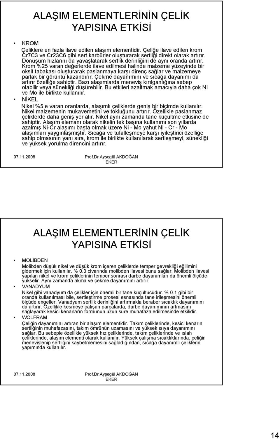 Krom %25 varan değerlerde ilave edilmesi halinde malzeme yüzeyinde bir oksit tabakası oluşturarak paslanmaya karşı direnç sağlar ve malzemeye parlak bir görüntü kazandırır.