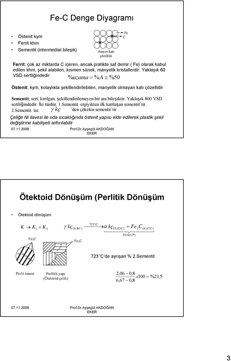 Yaklaşık 60 VSD sertliğindedir % uzama = % A % 50 Östenit; kym, kolaylıkla şekillendirilebilen, manyetik olmayan katı çözeltidir Sementit; sert, kırılgan, şekillendirilemeyen bir ara bileşiktir.