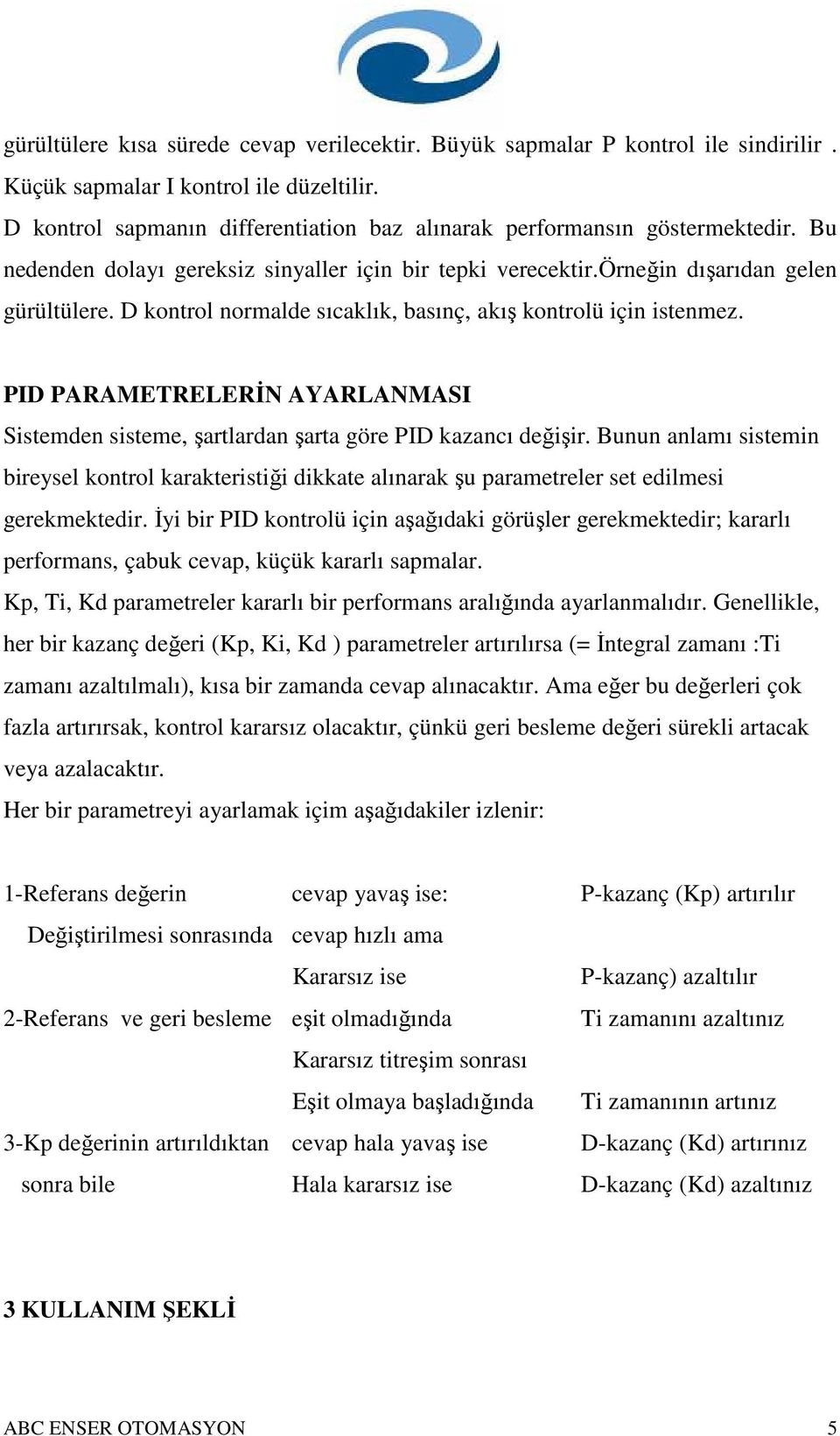 D kontrol normalde sıcaklık, basınç, akış kontrolü için istenmez. PID PARAMETRELERİN AYARLANMASI Sistemden sisteme, şartlardan şarta göre PID kazancı değişir.