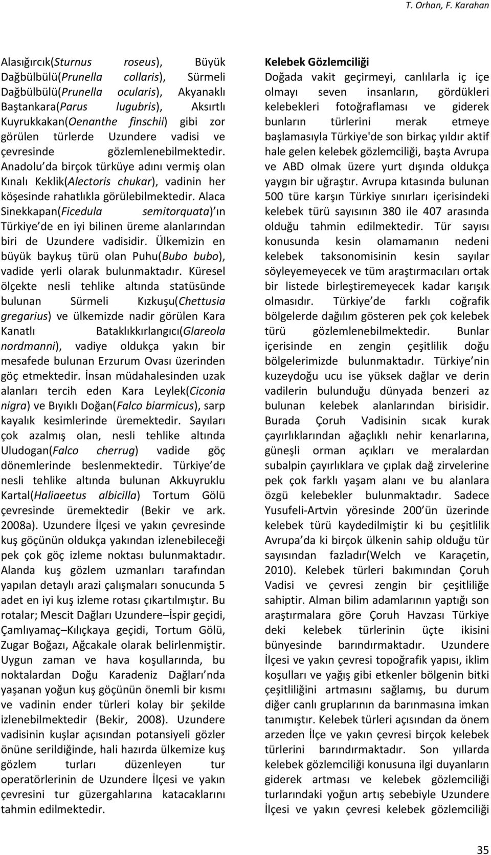 görülen türlerde Uzundere vadisi ve çevresinde gözlemlenebilmektedir. Anadolu da birçok türküye adını vermiş olan Kınalı Keklik(Alectoris chukar), vadinin her köşesinde rahatlıkla görülebilmektedir.