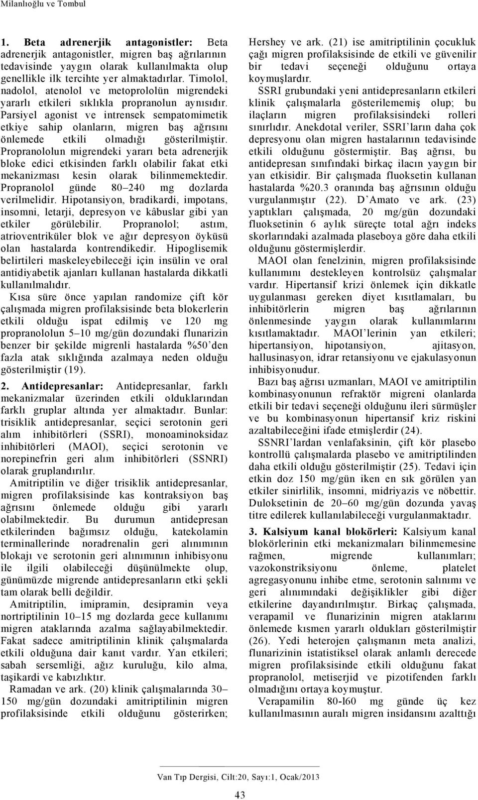 Parsiyel agonist ve intrensek sempatomimetik etkiye sahip olanların, migren baş ağrısını önlemede etkili olmadığı gösterilmiştir.