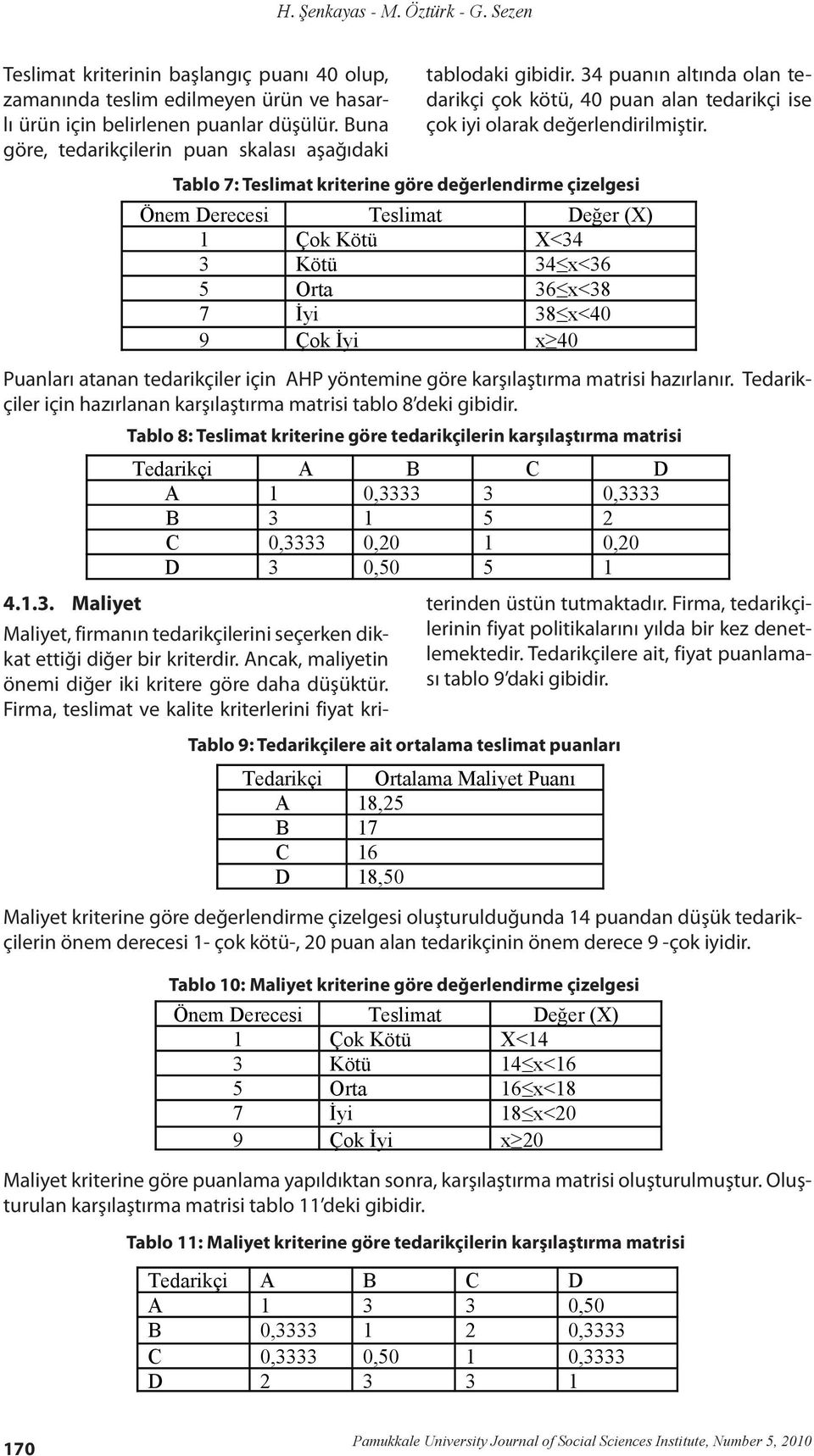 Tablo 7: Teslimat kriterine göre değerlendirme çizelgesi Önem Derecesi Teslimat Değer (X) 1 Çok Kötü X<34 3 Kötü 34 x<36 5 Orta 36 x<38 7 İyi 38 x<40 9 Çok İyi x 40 Puanları atanan tedarikçiler için